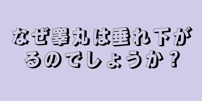 なぜ睾丸は垂れ下がるのでしょうか？