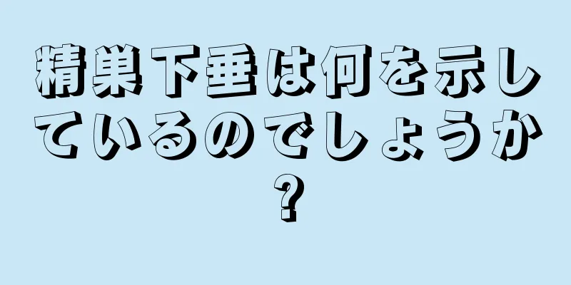精巣下垂は何を示しているのでしょうか?