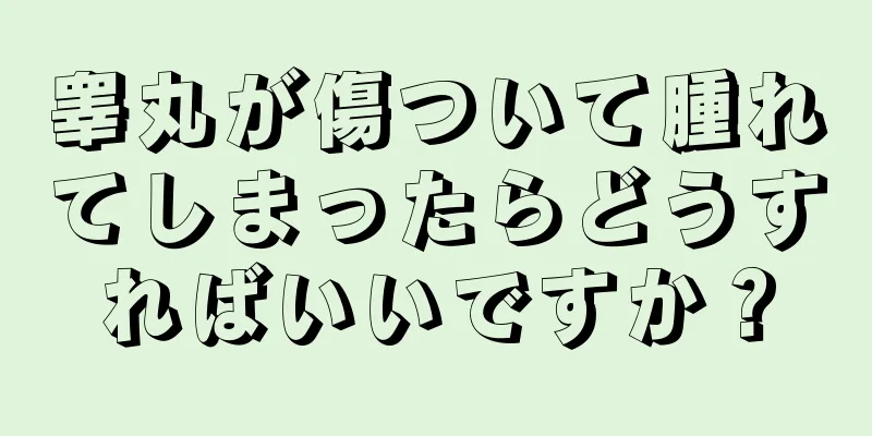睾丸が傷ついて腫れてしまったらどうすればいいですか？