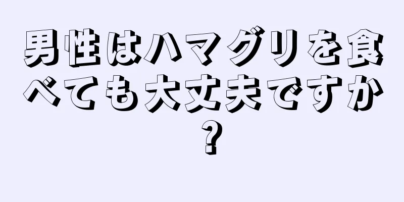 男性はハマグリを食べても大丈夫ですか？