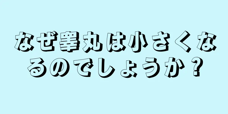 なぜ睾丸は小さくなるのでしょうか？