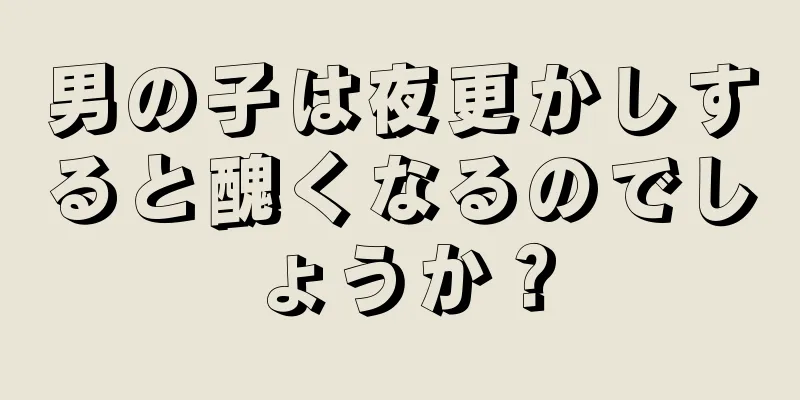 男の子は夜更かしすると醜くなるのでしょうか？