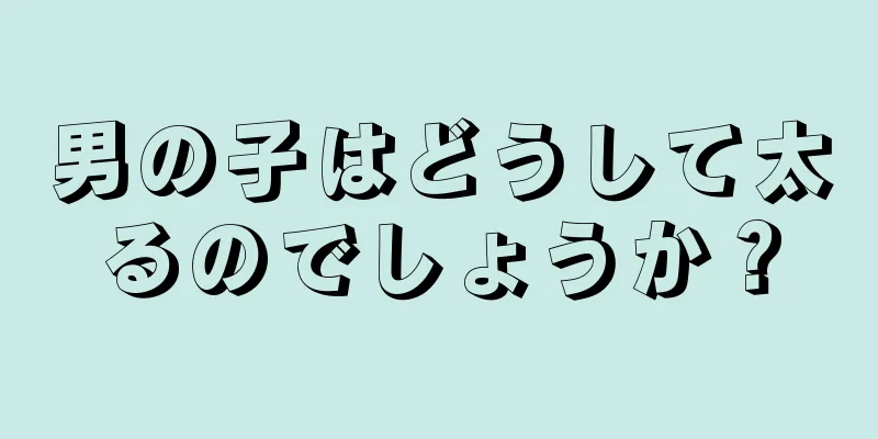 男の子はどうして太るのでしょうか？
