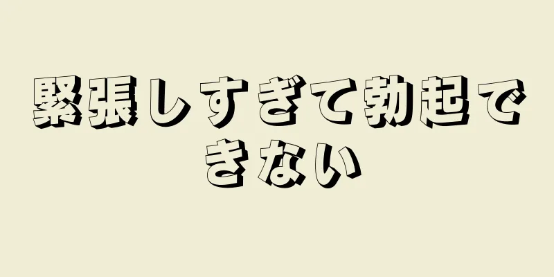 緊張しすぎて勃起できない