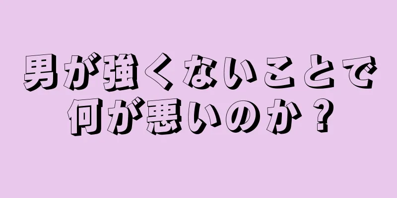男が強くないことで何が悪いのか？