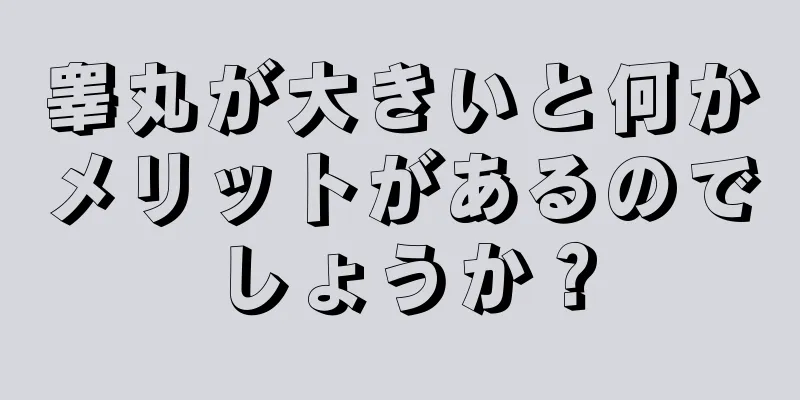 睾丸が大きいと何かメリットがあるのでしょうか？