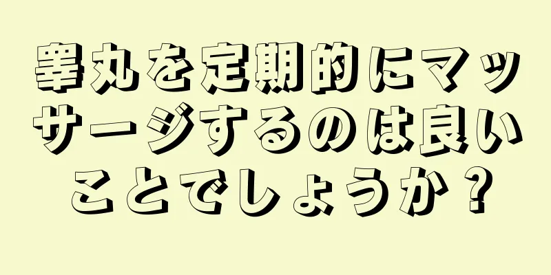 睾丸を定期的にマッサージするのは良いことでしょうか？