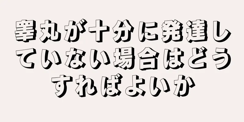 睾丸が十分に発達していない場合はどうすればよいか