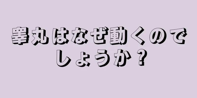 睾丸はなぜ動くのでしょうか？