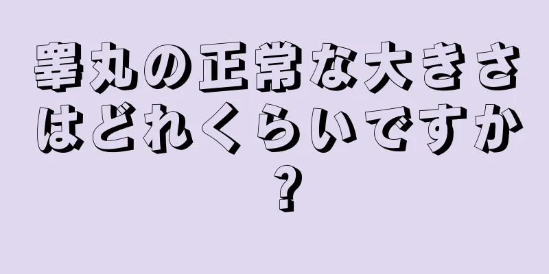 睾丸の正常な大きさはどれくらいですか？