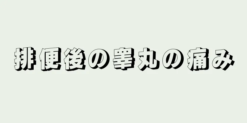 排便後の睾丸の痛み