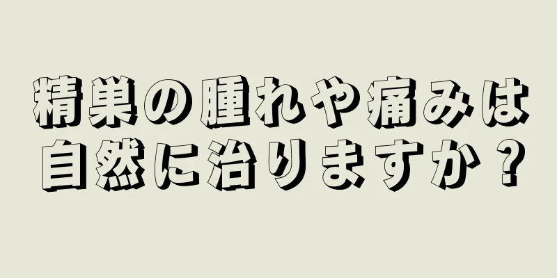 精巣の腫れや痛みは自然に治りますか？