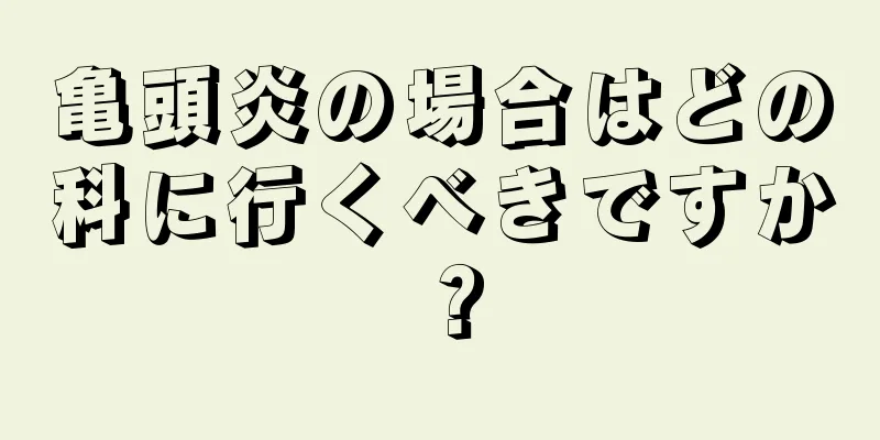 亀頭炎の場合はどの科に行くべきですか？