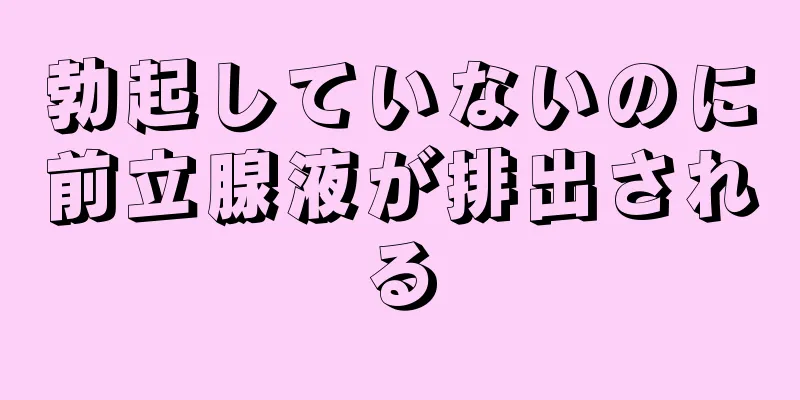 勃起していないのに前立腺液が排出される