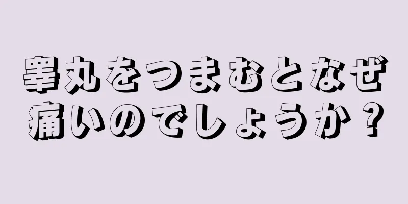 睾丸をつまむとなぜ痛いのでしょうか？