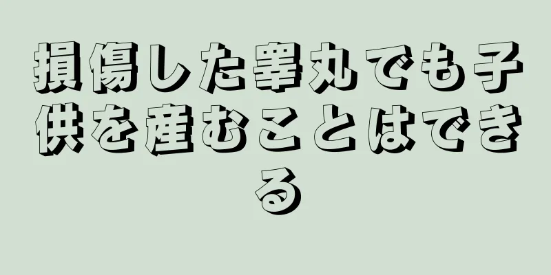 損傷した睾丸でも子供を産むことはできる