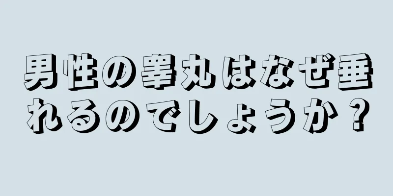 男性の睾丸はなぜ垂れるのでしょうか？