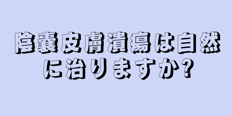 陰嚢皮膚潰瘍は自然に治りますか?