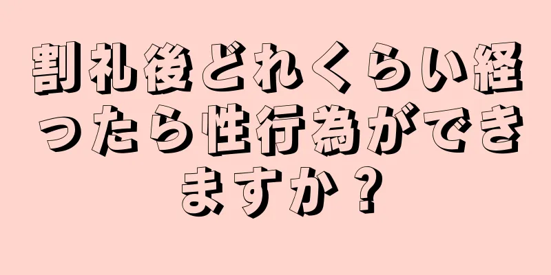 割礼後どれくらい経ったら性行為ができますか？