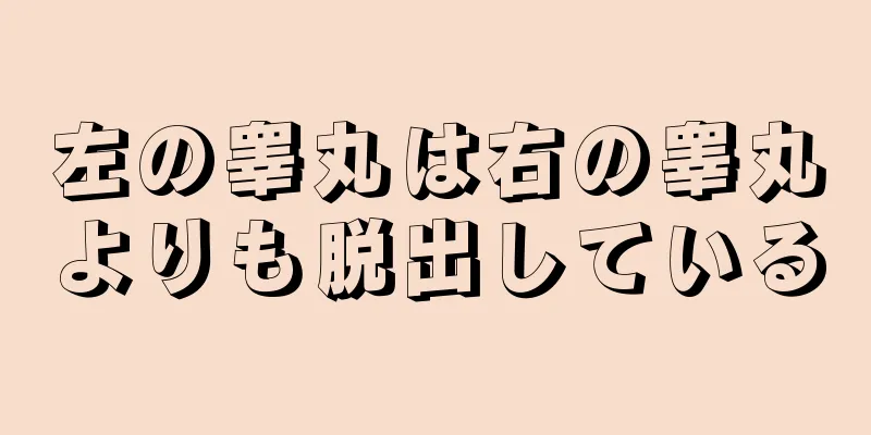 左の睾丸は右の睾丸よりも脱出している