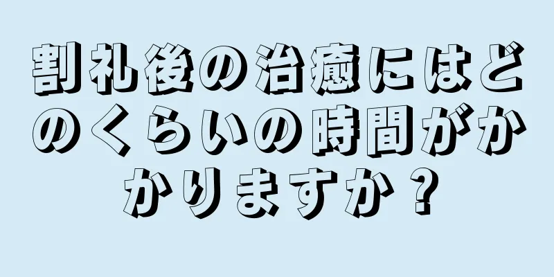 割礼後の治癒にはどのくらいの時間がかかりますか？