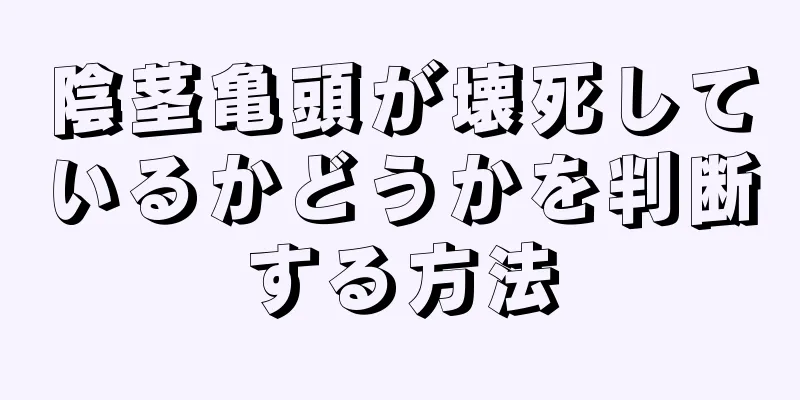 陰茎亀頭が壊死しているかどうかを判断する方法