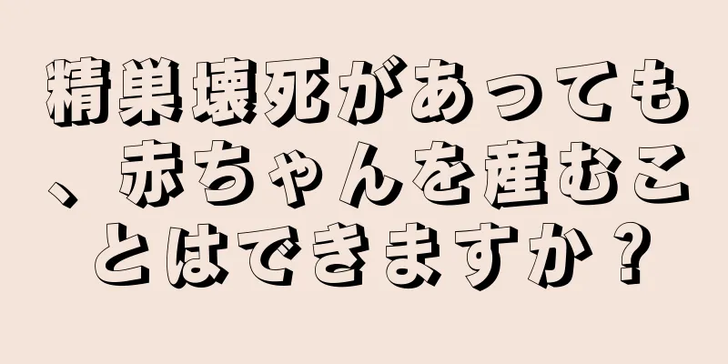 精巣壊死があっても、赤ちゃんを産むことはできますか？