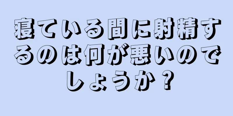 寝ている間に射精するのは何が悪いのでしょうか？
