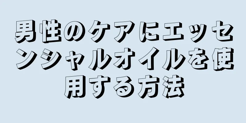 男性のケアにエッセンシャルオイルを使用する方法