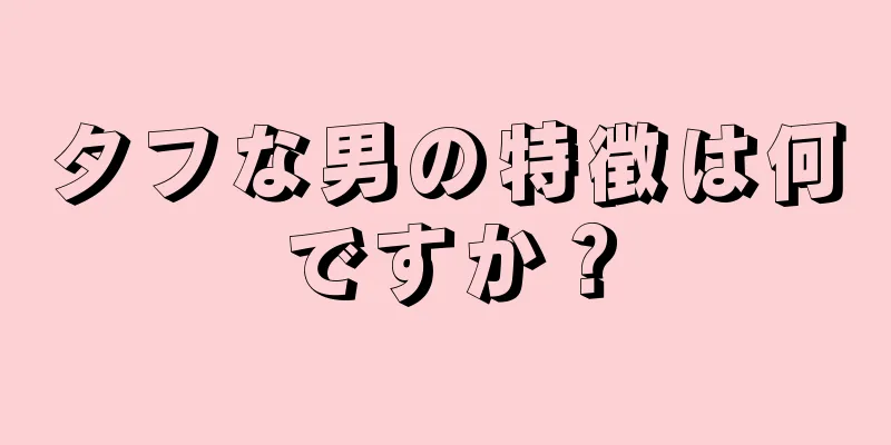 タフな男の特徴は何ですか？