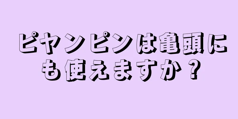 ピヤンピンは亀頭にも使えますか？