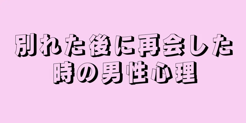 別れた後に再会した時の男性心理