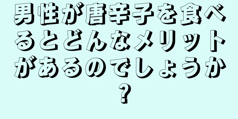 男性が唐辛子を食べるとどんなメリットがあるのでしょうか？