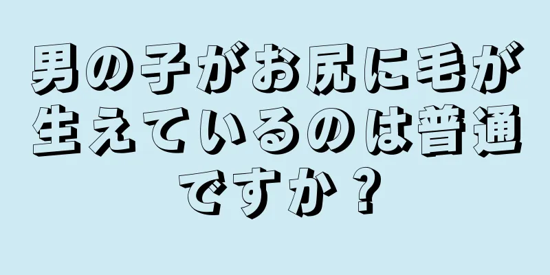 男の子がお尻に毛が生えているのは普通ですか？