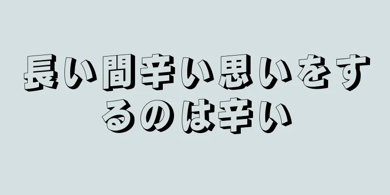 長い間辛い思いをするのは辛い