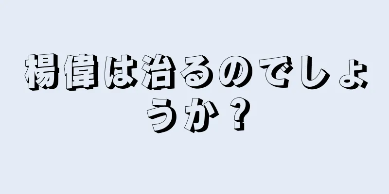 楊偉は治るのでしょうか？