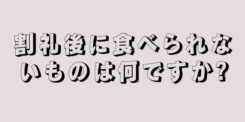 割礼後に食べられないものは何ですか?