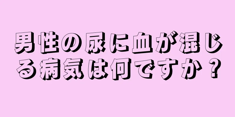 男性の尿に血が混じる病気は何ですか？