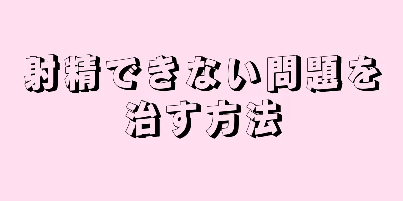 射精できない問題を治す方法