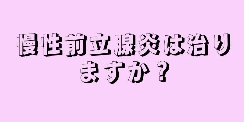 慢性前立腺炎は治りますか？