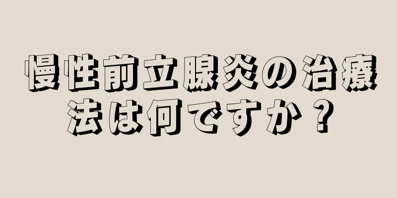 慢性前立腺炎の治療法は何ですか？