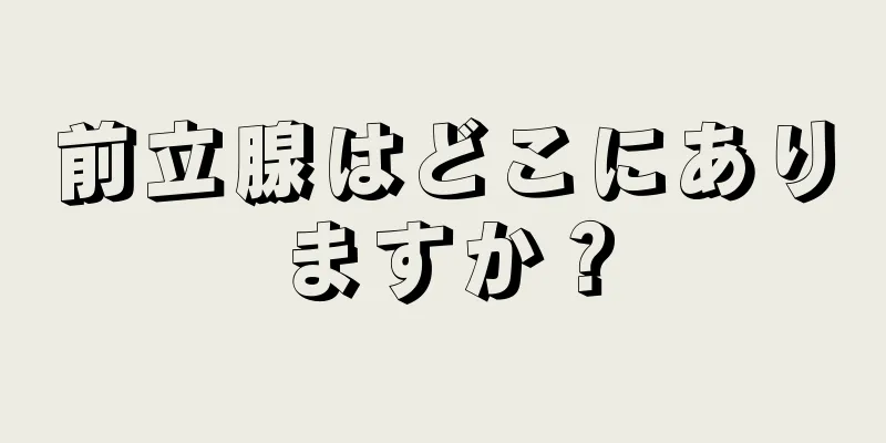 前立腺はどこにありますか？