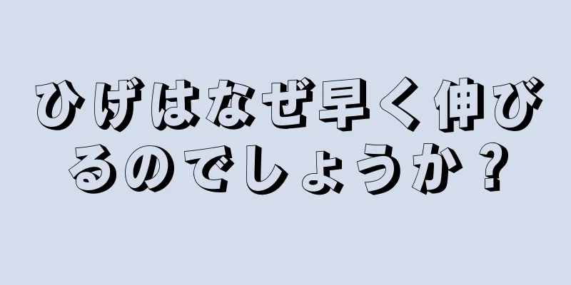 ひげはなぜ早く伸びるのでしょうか？