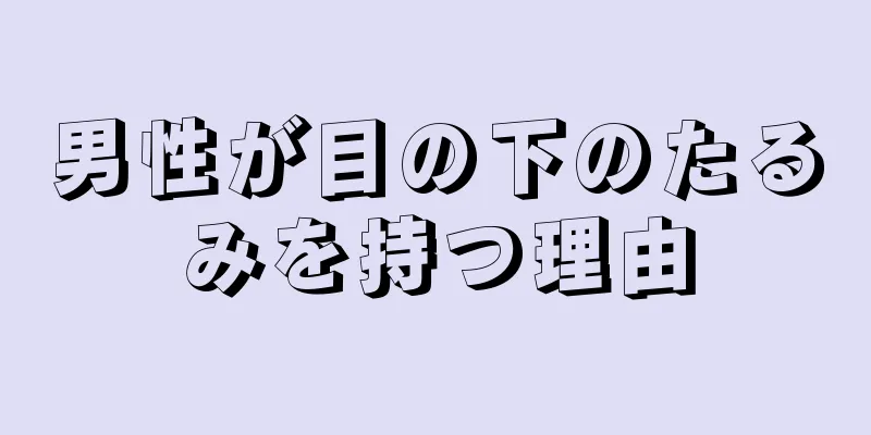 男性が目の下のたるみを持つ理由