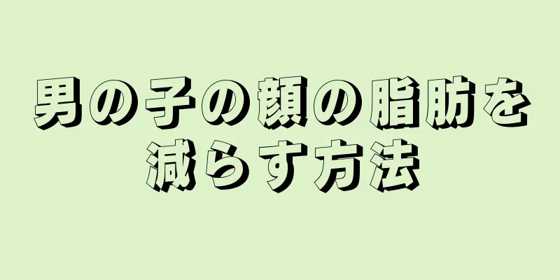 男の子の顔の脂肪を減らす方法