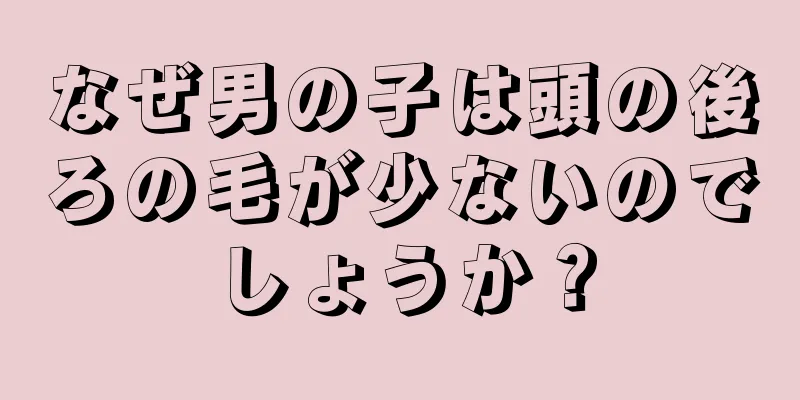なぜ男の子は頭の後ろの毛が少ないのでしょうか？