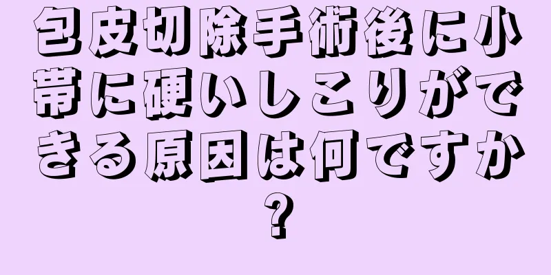包皮切除手術後に小帯に硬いしこりができる原因は何ですか?
