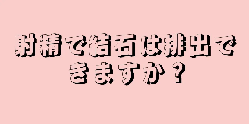射精で結石は排出できますか？