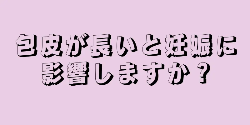 包皮が長いと妊娠に影響しますか？