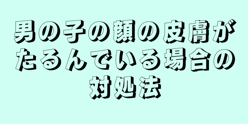 男の子の顔の皮膚がたるんでいる場合の対処法